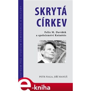 Skrytá církev. Felix M. Davídek a společenství Koinótés - Jiří Hanuš, Petr Fiala e-kniha