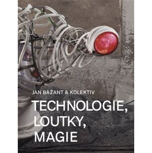 Technologie, loutky, magie - kolektiv, Jan Bažant