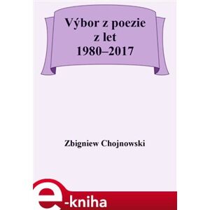 Výbor z poezie z let 1980–2017 - Zbigniew Chojnowski e-kniha