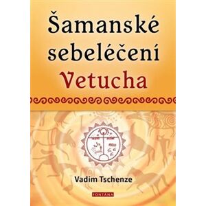 Šamanské sebeléčení Vetucha. Prastaré tajné učení ruských duchovních léčitelů - Vadim Tschenze