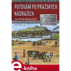 Putování po pražských nádražích. Napojování Prahy na železniční síť - Josef Schrötter e-kniha