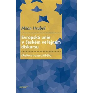 Evropská unie v českém veřejném diskursu. (Re)konstrukce příběhu - Milan Hrubeš