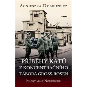 Příběhy katů z koncentračního tábora Gross-Rosen. Polský Malý Norimberk - Agnieszka Dobkiewicz