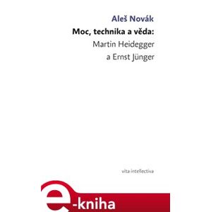 Moc, technika a věda: Martin Heidegger a Ernst Jünger - Aleš Novák e-kniha