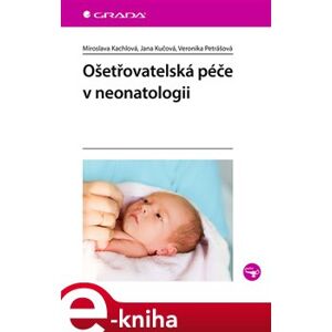 Ošetřovatelská péče v neonatologii - Miroslava Kachlová, Jana Kučová, Veronika Petrášová e-kniha