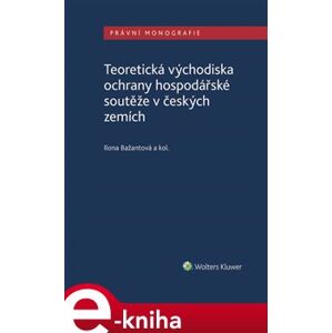 Teoretická východiska ochrany hospodářské soutěže v českých zemích - Ilona Bažantová e-kniha