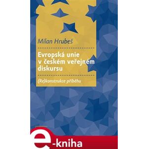 Evropská unie v českém veřejném diskursu. (Re)konstrukce příběhu - Milan Hrubeš e-kniha
