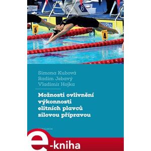 Možnosti ovlivnění výkonnosti elitních plavců silovou přípravou - Simona Kubová, Vladimír Hojka, Radim Jebavý e-kniha