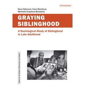 Graying Siblinghood. A Sociological Study of Siblinghood in Late Adulthood - Dana Sýkorová, Hana Šlechtová, Michaela Kvapilová Bartošová