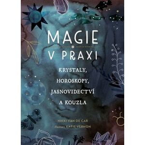 Magie v praxi. Krystaly, horoskopy, jasnovidectví a kouzla - Nikki Van De Car