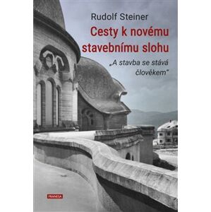Cesty k novému stavebnímu slohu. A stavba se stává člověkem - Rudolf Steiner
