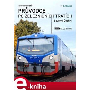 Průvodce po železničních tratích. Severní Čechy I - kolektiv autorů e-kniha