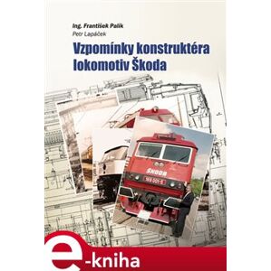 Vzpomínky konstruktéra lokomotiv Škoda - Petr Lapáček, František Palík e-kniha