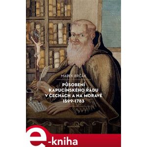 Působení kapucínského řádu v Čechách a na Moravě 1599-1783 - Marek Brčák e-kniha