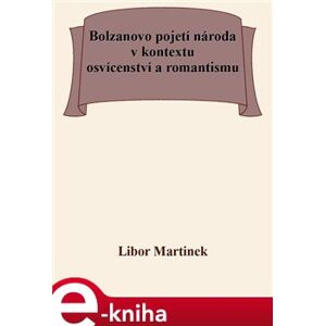 Bolzanovo pojetí národa v kontextu osvícenství a romantismu - Libor Martinek e-kniha