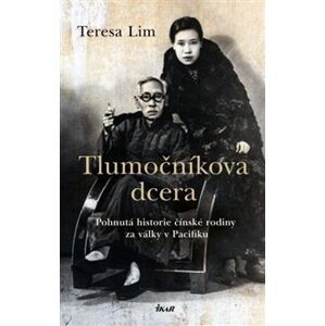 Tlumočníkova dcera. Pohnutá historie čínské rodiny za války v Pacifiku - Teresa Lim
