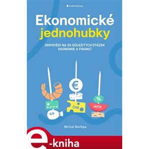 Ekonomické jednohubky. Odpovědi na 50 důležitých otázek ekonomie a financí - Michal Skořepa e-kniha