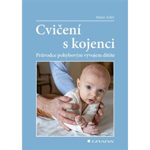 Cvičení s kojenci. Průvodce pohybovým vývojem dítěte - Marie Arlet
