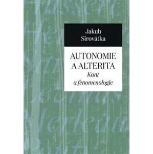 Autonomie a alterita. Kant a fenomenologie - Jakub Sirovátka