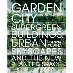 Garden City. Supergreen Buildings, Urban Skyscapes and the New Planted Space - Anna Yudina