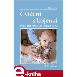 Cvičení s kojenci. Průvodce pohybovým vývojem dítěte - Marie Arlet e-kniha