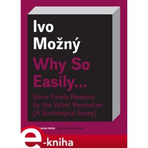 Why So Easily .... Some Family Reasons for the Velvet Revolution A Sociological Essay - Ivo Možný e-kniha