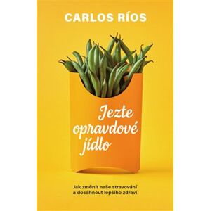 Jezte opravdové jídlo. Jak změnit naše stravování a dosáhnout lepšího zdraví - Carlos Ríos