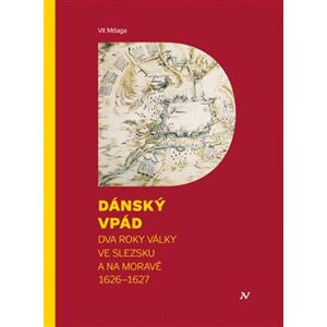 Dánský vpád. Dva roky války ve Slezsku a na Moravě 1626 - 1627 - Vít Mišaga