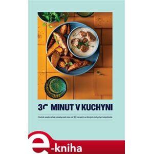 30 minut v kuchyni. Chutně, snadno a bez námahy aneb více než 80 receptů, se kterými si v kuchyni odpočinete - kol. e-kniha