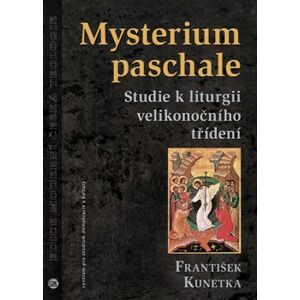 Mysterium paschale. Studie k liturgii velikonočního třídení - František Kunetka