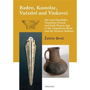 Baden, Kostolac, Vučedol and Vinkovci. The Late Eneolithic, Transition Period, and Early Bronze Age in the Carpathian Basin and the Western Balkans - Želimir Brnić