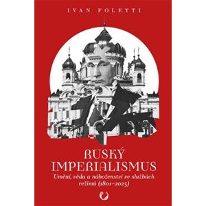 Ruský imperialismus. Umění, věda a náboženství ve službách režimů (1801-2023) - Ivan Foletti