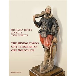 The Mining Towns of the Bohemian Ore Mountains. in the Early Modern Period and Their Impact on Cultural History - Táňa Šimková, Michaela Hrubá, Jan Royt