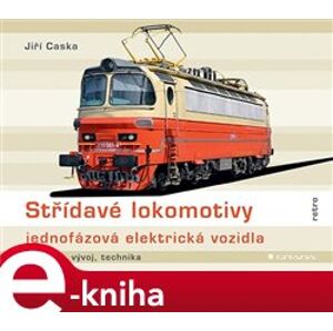 Střídavé lokomotivy - jednofázová elektrická vozidla. historie, vývoj, technika - Jiří Caska e-kniha