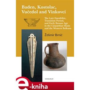 Baden, Kostolac, Vučedol and Vinkovci. The Late Eneolithic, Transition Period, and Early Bronze Age in the Carpathian Basin and the Western Balkans - Želimir Brnić e-kniha