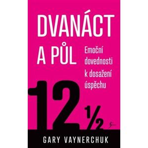 Dvanáct a půl. Využití emočních složek nezbytných pro obchodní úspěch - Gary Vaynerchuk