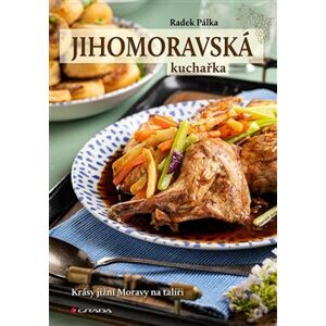 Jihomoravská kuchařka. Krásy jižní Moravy na talíři - Radek Pálka