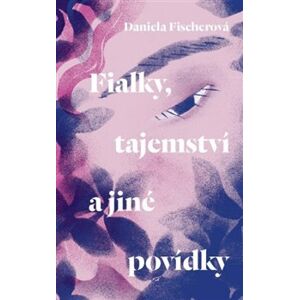 Fialky, tajemství a jiné povídky - Daniela Fischerová