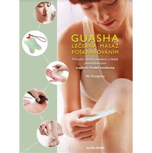 Guasha - Léčebná masáž poškrabáváním. Přírodní cesta k prevenci a léčbě prostřednictvím tradiční čínské medicíny - Wu Zhongchao