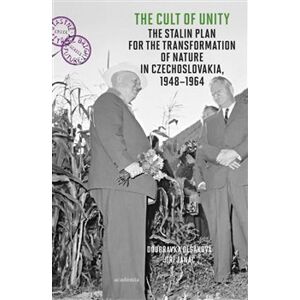 The Cult of Unity. The Stalin Plan for the Transformation of Nature in Czechoslovakia 1948 - 1964 - Jiří Janáč, Doubravka Olšáková