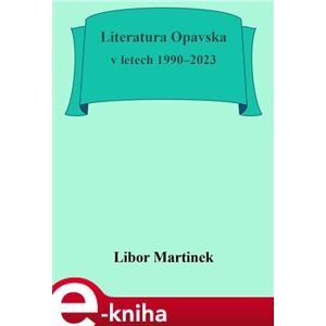 Literatura Opavska v letech 1990–2023 - Libor Martinek e-kniha
