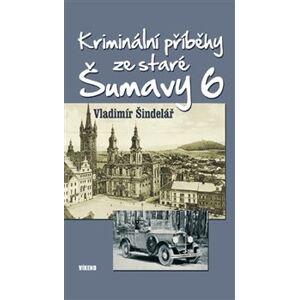 Kriminální příběhy ze staré Šumavy 6 - Vladimír Šindelář