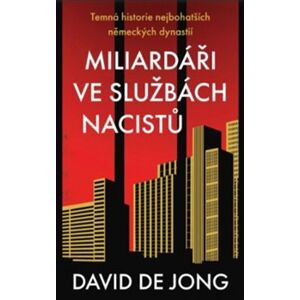 Miliardáři ve službách nacistů. Temná historie nejbohatších německých dynastií - David de Jong