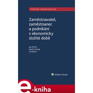 Zaměstnavatel, zaměstnanec a zaměstnání v ekonomicky složité době - Jan Pichrt, Jakub Tomšej, kolektiv e-kniha