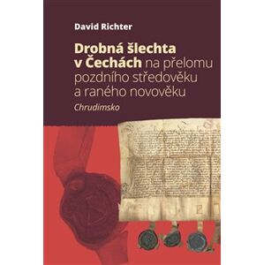 Drobná šlechta v Čechách na přelomu pozdního středověku a raného novověku. Chrudimsko - David Richter