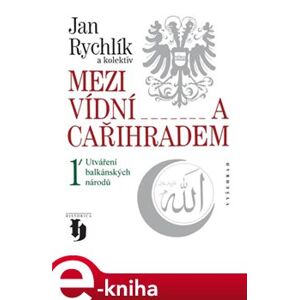 Mezi Vídní a Cařihradem. Utváření balkánských národů - kolektiv autorů, Jan Rychlík e-kniha
