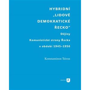 Hybridní „Lidově demokratické Řecko“. Dějiny Komunistické strany Řecka v období 1945-1956 - Konstantinos Tsivos