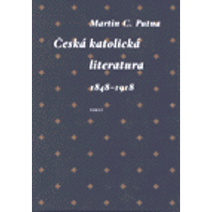 Česká katolická literatura v evropském kontextu. 1848 - 1918 - Martin C. Putna