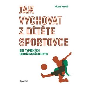 Jak vychovat z dítěte sportovce. bez typických rodičovských chyb - Václav Petráš