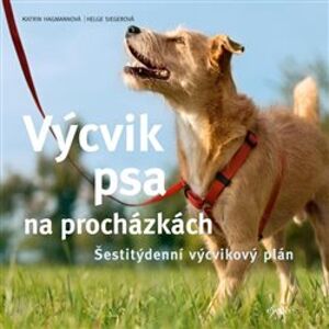 Výcvik psa na procházkách - Šestitýdenní tréninkový plán - Katrin Hagmannová, Helge Siegerová